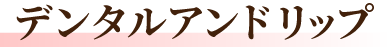 デンタルアンドリップ