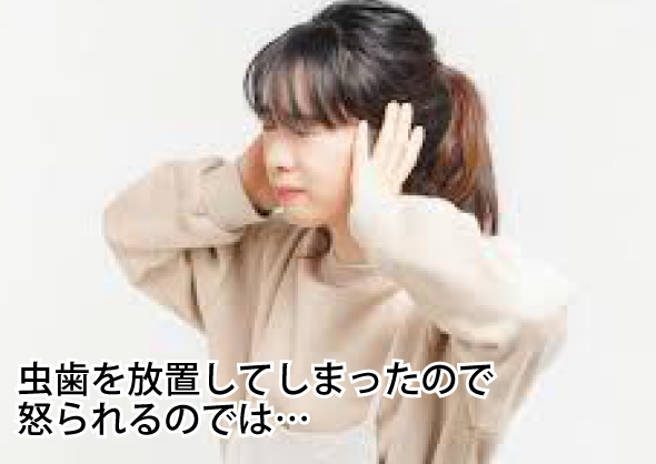 虫歯を放置してしまったので怒られるのでは…