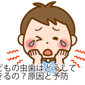 こどもの虫歯はどうしてできるの？原因と予防